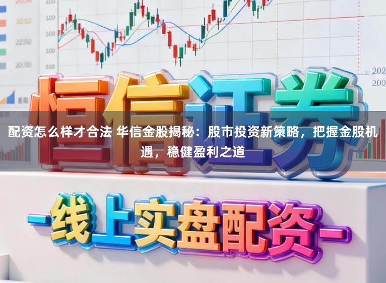 配资怎么样才合法 华信金股揭秘：股市投资新策略，把握金股机遇，稳健盈利之道