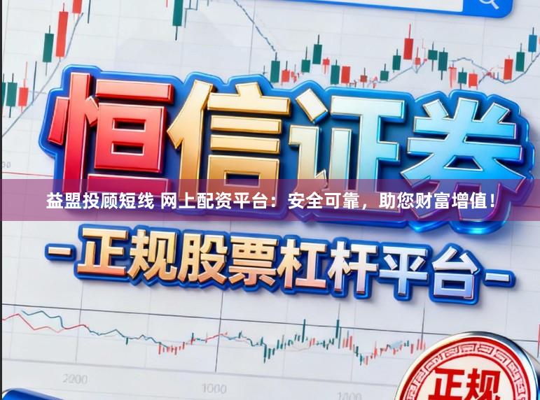益盟投顾短线 网上配资平台：安全可靠，助您财富增值！