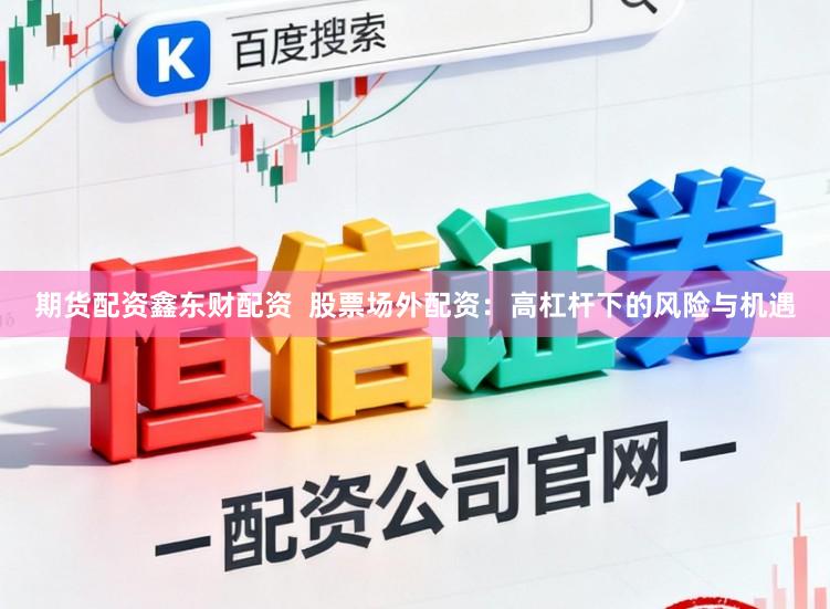 期货配资鑫东财配资  股票场外配资：高杠杆下的风险与机遇