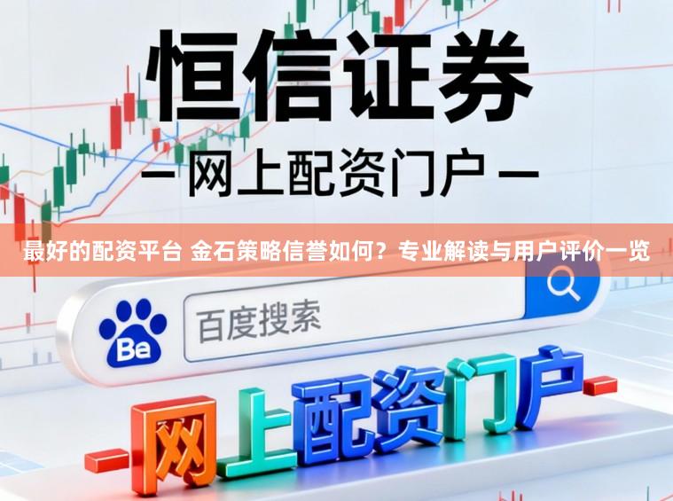 最好的配资平台 金石策略信誉如何？专业解读与用户评价一览