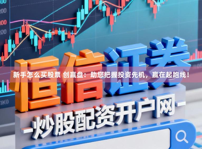 新手怎么买股票 创赢盘：助您把握投资先机，赢在起跑线！