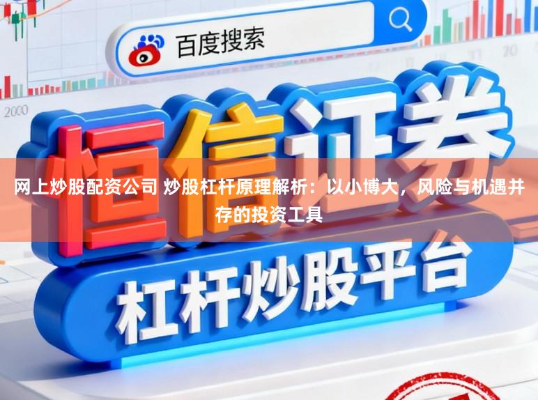 网上炒股配资公司 炒股杠杆原理解析：以小博大，风险与机遇并存的投资工具