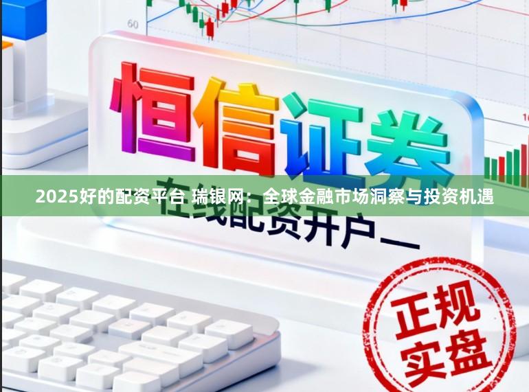 2025好的配资平台 瑞银网：全球金融市场洞察与投资机遇