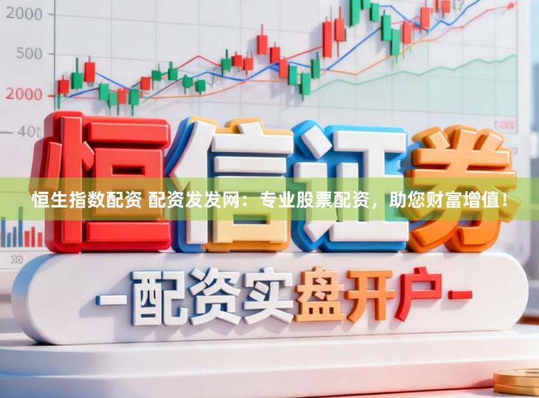 恒生指数配资 配资发发网：专业股票配资，助您财富增值！