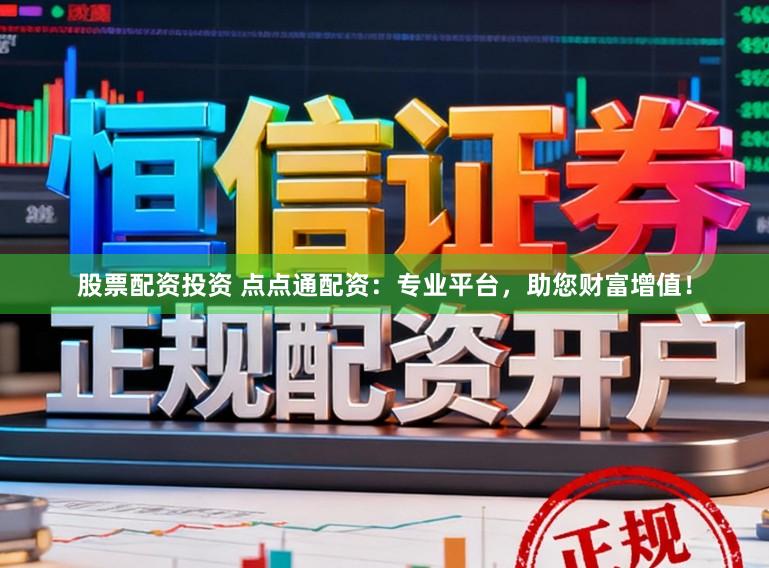 股票配资投资 点点通配资：专业平台，助您财富增值！
