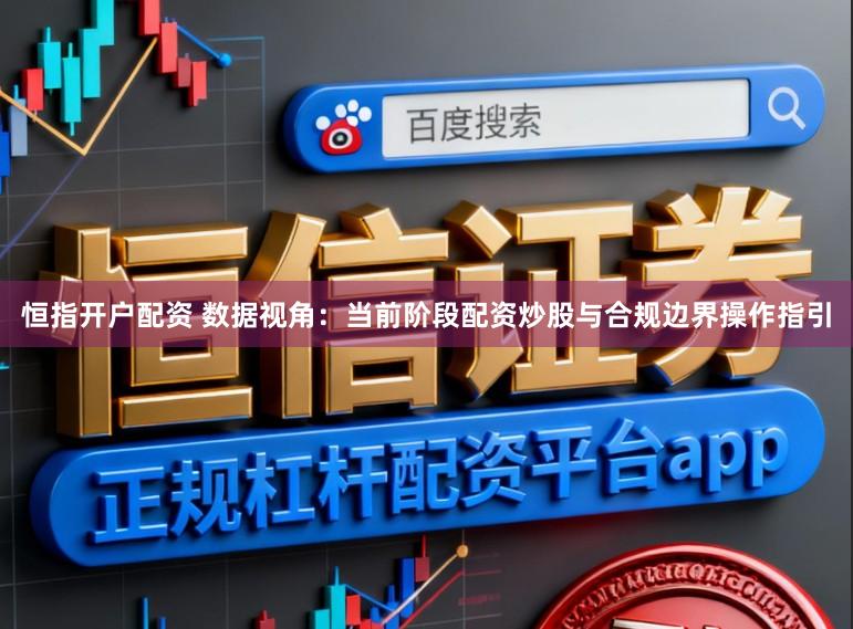 恒指开户配资 数据视角：当前阶段配资炒股与合规边界操作指引