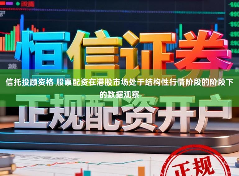 信托投顾资格 股票配资在港股市场处于结构性行情阶段的阶段下的数据观察