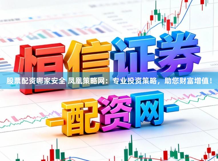 股票配资哪家安全 凤凰策略网：专业投资策略，助您财富增值！
