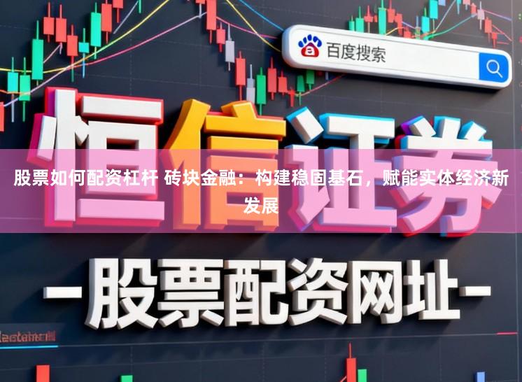 股票如何配资杠杆 砖块金融：构建稳固基石，赋能实体经济新发展