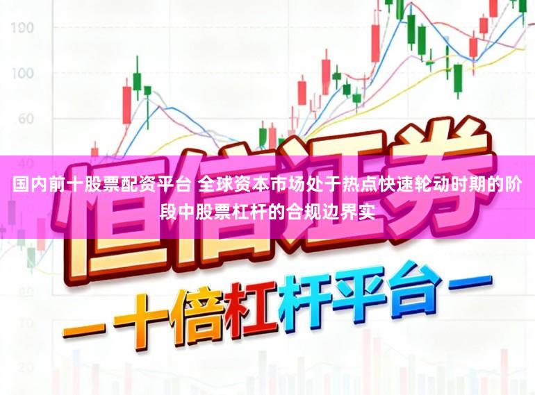 国内前十股票配资平台 全球资本市场处于热点快速轮动时期的阶段中股票杠杆的合规边界实
