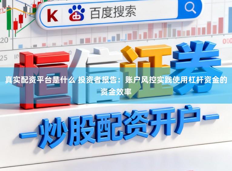 真实配资平台是什么 投资者报告：账户风控实践使用杠杆资金的资金效率