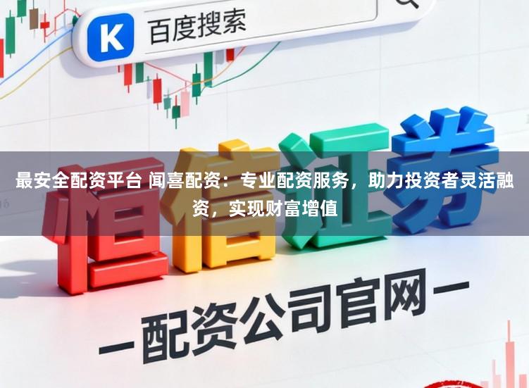 最安全配资平台 闻喜配资：专业配资服务，助力投资者灵活融资，实现财富增值
