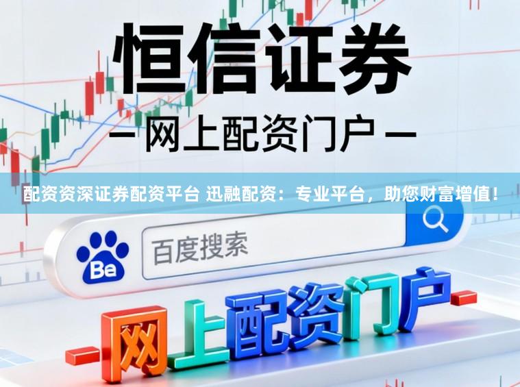 配资资深证券配资平台 迅融配资：专业平台，助您财富增值！