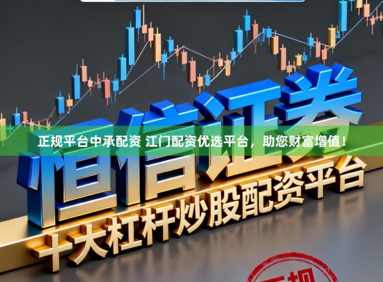 正规平台中承配资 江门配资优选平台，助您财富增值！