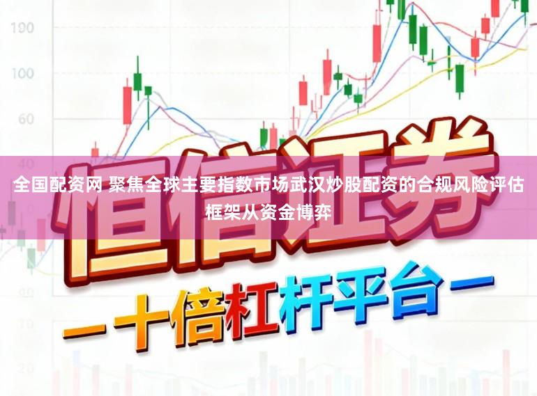 全国配资网 聚焦全球主要指数市场武汉炒股配资的合规风险评估框架从资金博弈