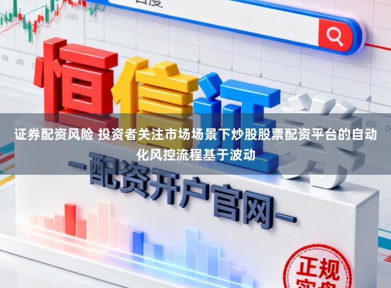 证券配资风险 投资者关注市场场景下炒股股票配资平台的自动化风控流程基于波动