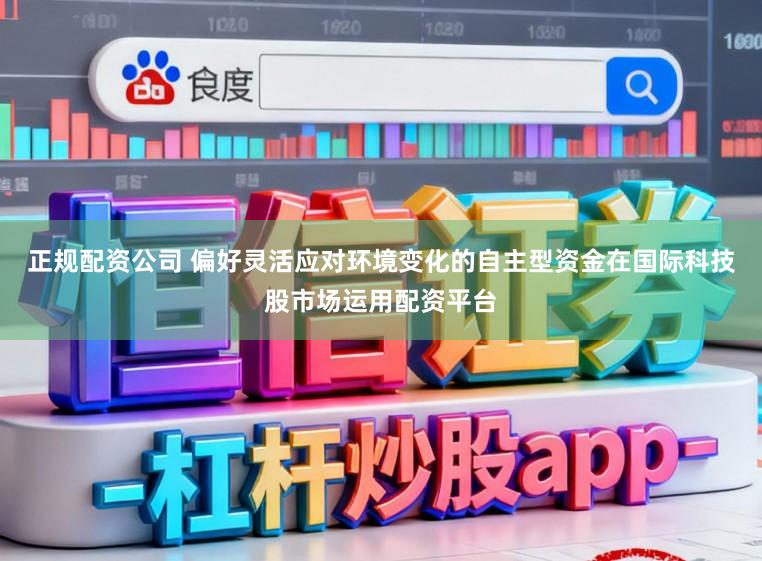 正规配资公司 偏好灵活应对环境变化的自主型资金在国际科技股市场运用配资平台