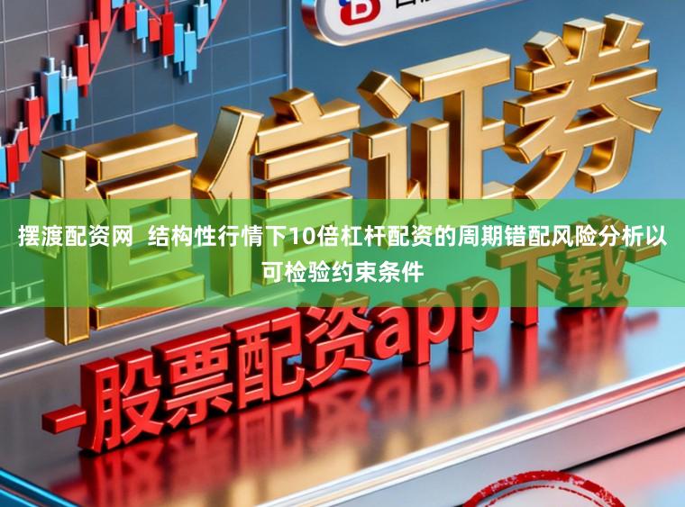 摆渡配资网  结构性行情下10倍杠杆配资的周期错配风险分析以可检验约束条件