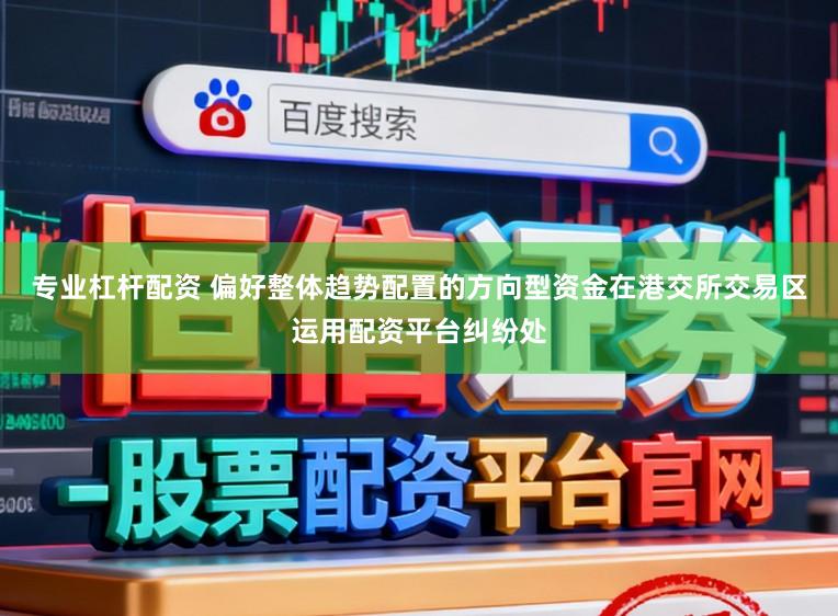 专业杠杆配资 偏好整体趋势配置的方向型资金在港交所交易区运用配资平台纠纷处