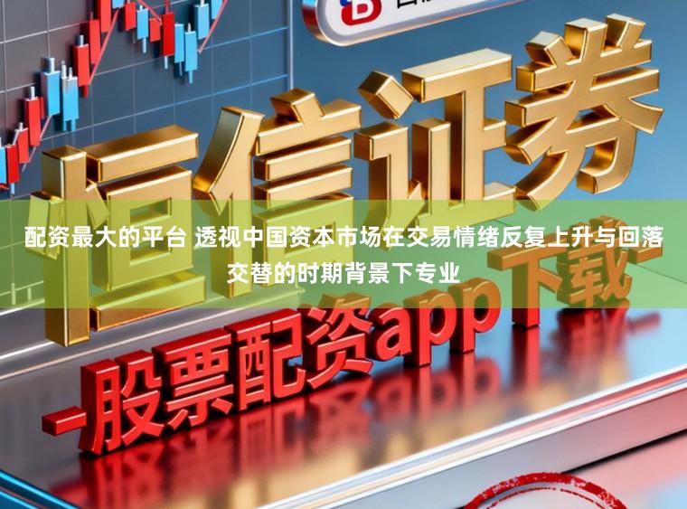 配资最大的平台 透视中国资本市场在交易情绪反复上升与回落交替的时期背景下专业