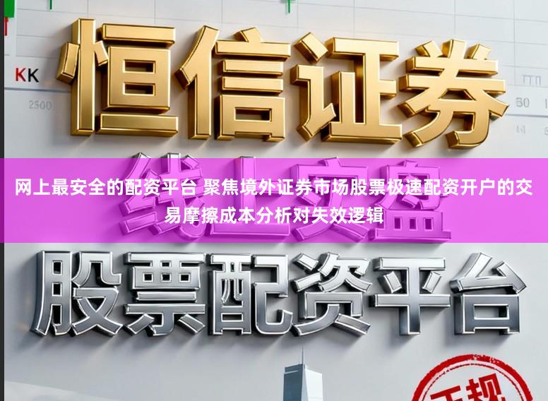 网上最安全的配资平台 聚焦境外证券市场股票极速配资开户的交易摩擦成本分析对失效逻辑