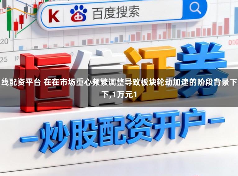 线配资平台 在在市场重心频繁调整导致板块轮动加速的阶段背景下下,1万元1