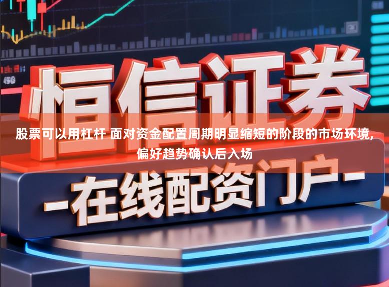 股票可以用杠杆 面对资金配置周期明显缩短的阶段的市场环境,偏好趋势确认后入场