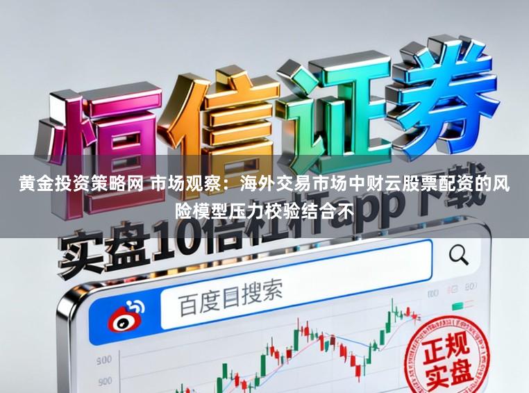 黄金投资策略网 市场观察：海外交易市场中财云股票配资的风险模型压力校验结合不