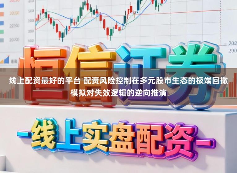 线上配资最好的平台 配资风险控制在多元股市生态的极端回撤模拟对失效逻辑的逆向推演