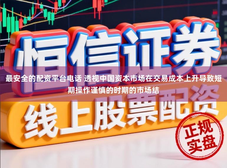 最安全的配资平台电话 透视中国资本市场在交易成本上升导致短期操作谨慎的时期的市场结