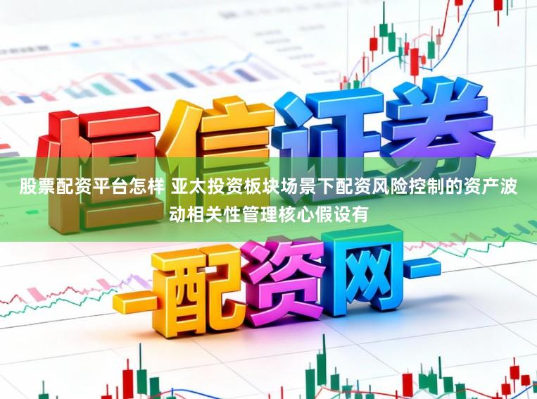 股票配资平台怎样 亚太投资板块场景下配资风险控制的资产波动相关性管理核心假设有