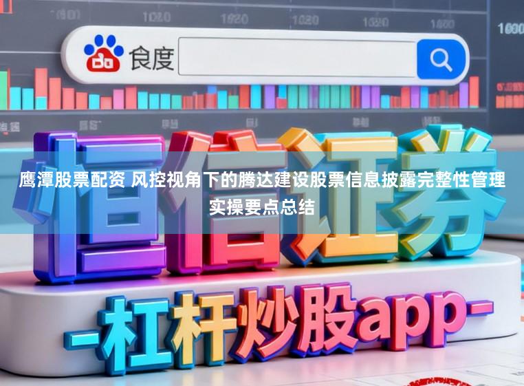 鹰潭股票配资 风控视角下的腾达建设股票信息披露完整性管理实操要点总结