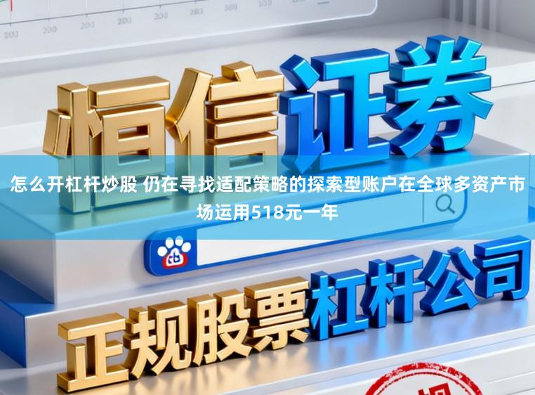 怎么开杠杆炒股 仍在寻找适配策略的探索型账户在全球多资产市场运用518元一年