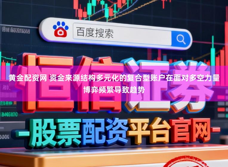 黄金配资网 资金来源结构多元化的复合型账户在面对多空力量博弈频繁导致趋势