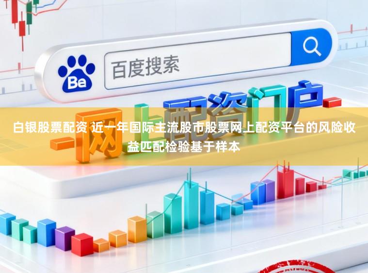 白银股票配资 近一年国际主流股市股票网上配资平台的风险收益匹配检验基于样本