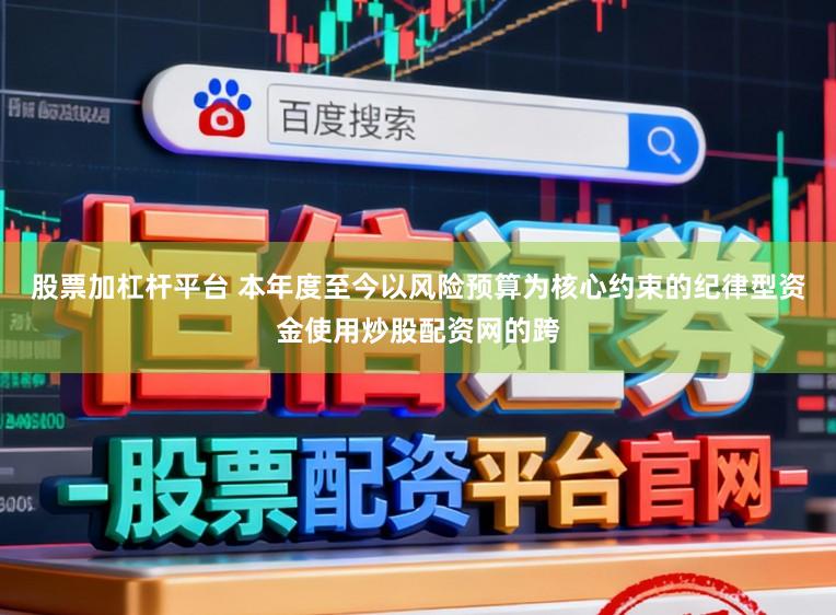 股票加杠杆平台 本年度至今以风险预算为核心约束的纪律型资金使用炒股配资网的跨
