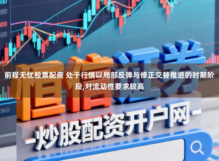 前程无忧股票配资 处于行情以局部反弹与修正交替推进的时期阶段,对流动性要求较高