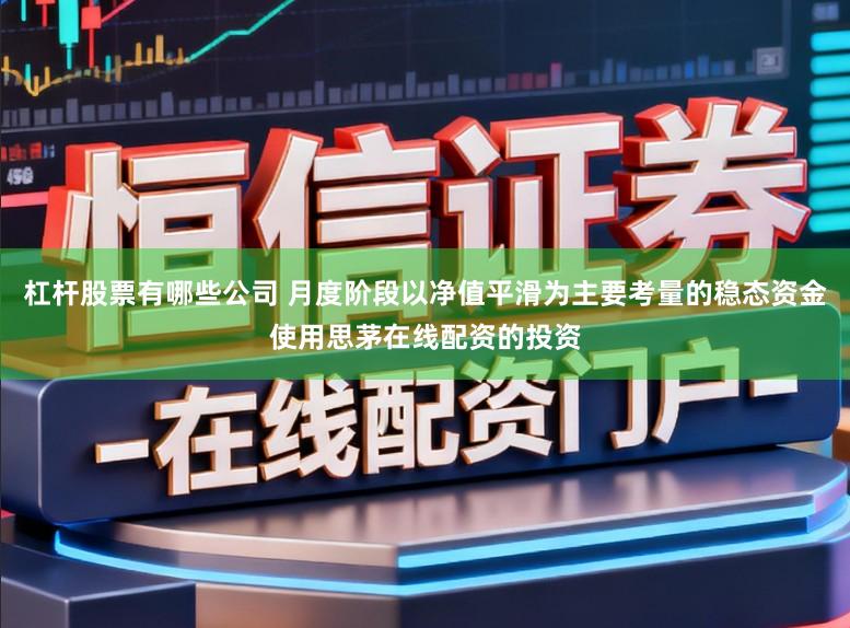 杠杆股票有哪些公司 月度阶段以净值平滑为主要考量的稳态资金使用思茅在线配资的投资