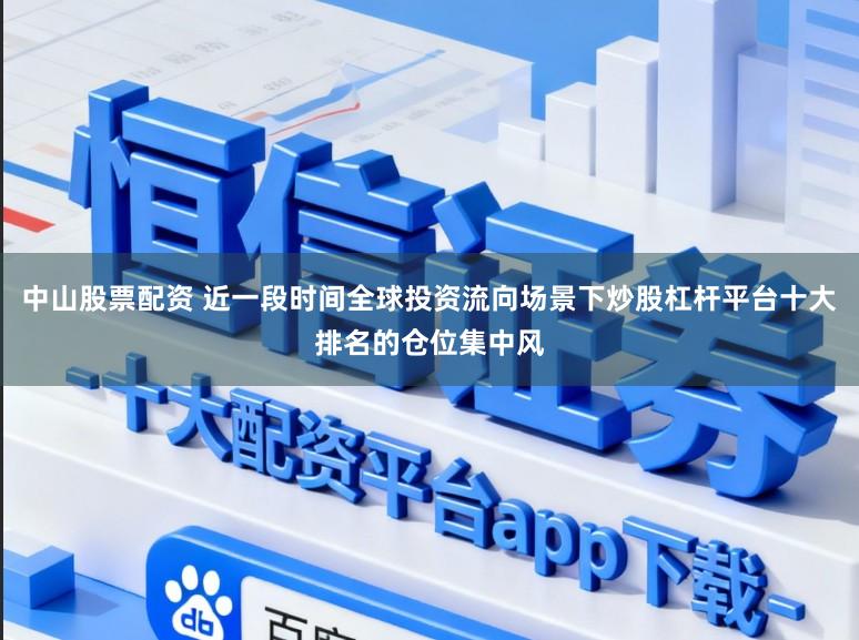 中山股票配资 近一段时间全球投资流向场景下炒股杠杆平台十大排名的仓位集中风