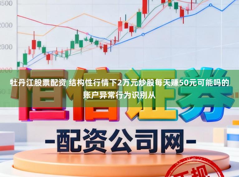 牡丹江股票配资 结构性行情下2万元炒股每天赚50元可能吗的账户异常行为识别从