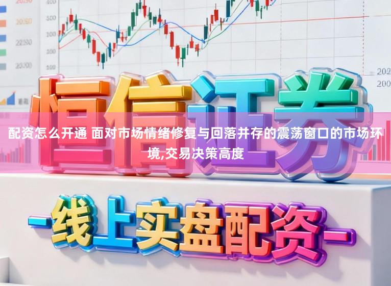 配资怎么开通 面对市场情绪修复与回落并存的震荡窗口的市场环境,交易决策高度