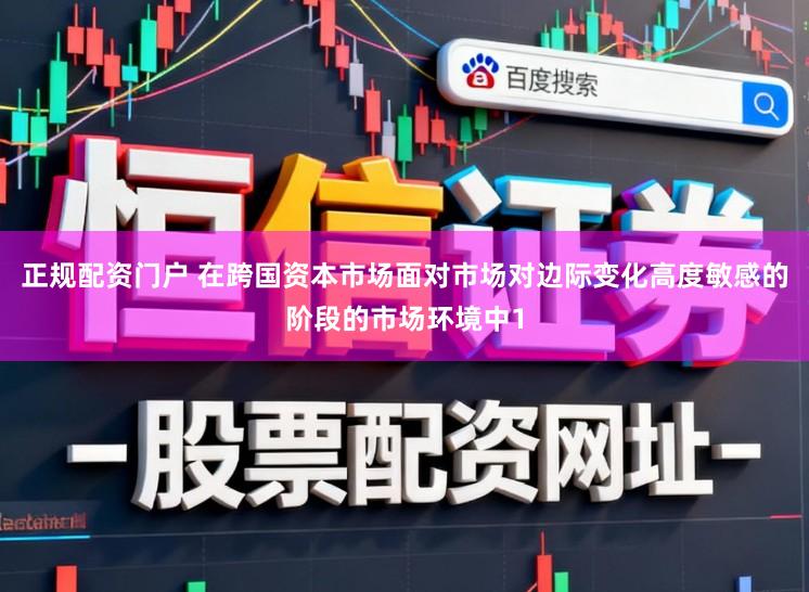 正规配资门户 在跨国资本市场面对市场对边际变化高度敏感的阶段的市场环境中1