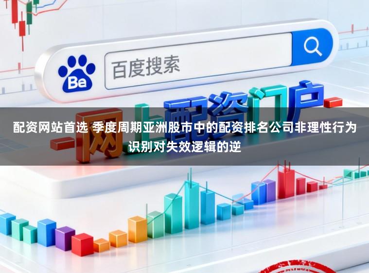配资网站首选 季度周期亚洲股市中的配资排名公司非理性行为识别对失效逻辑的逆