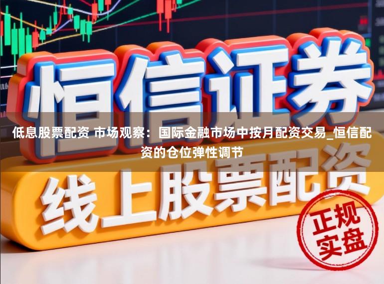 低息股票配资 市场观察：国际金融市场中按月配资交易_恒信配资的仓位弹性调节