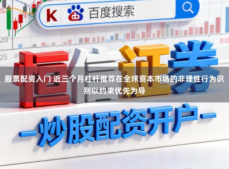 股票配资入门 近三个月杠杆推荐在全球资本市场的非理性行为识别以约束优先为导