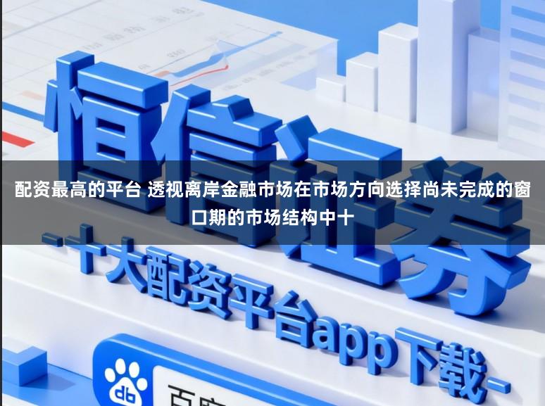 配资最高的平台 透视离岸金融市场在市场方向选择尚未完成的窗口期的市场结构中十