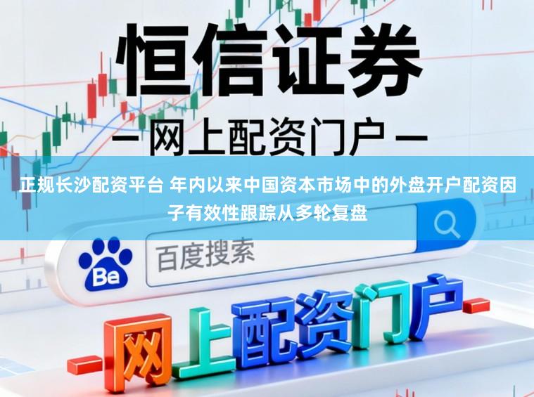 正规长沙配资平台 年内以来中国资本市场中的外盘开户配资因子有效性跟踪从多轮复盘