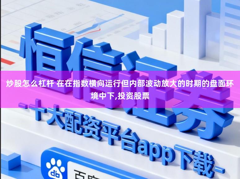 炒股怎么杠杆 在在指数横向运行但内部波动放大的时期的盘面环境中下,投资股票