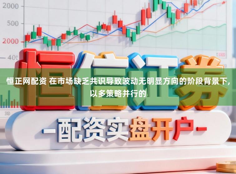 恒正网配资 在市场缺乏共识导致波动无明显方向的阶段背景下,以多策略并行的