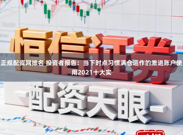 正规配资网排名 投资者报告：当下时点习惯满仓运作的激进账户使用2021十大实